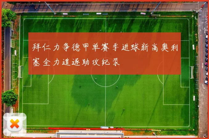 拜仁力争德甲单赛季进球新高奥利塞全力追逐助攻纪录