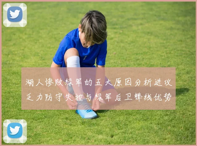 湖人惨败绿军的五大原因分析进攻乏力防守失控与绿军后卫锋线优势