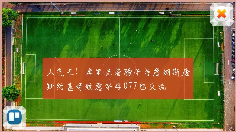 人气王！库里光着膀子与詹姆斯唐斯约基奇致意字母077也交流