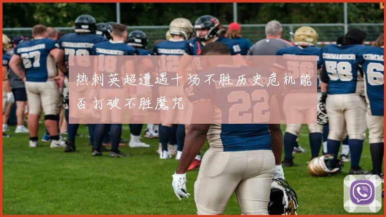 热刺英超遭遇十场不胜历史危机能否打破不胜魔咒