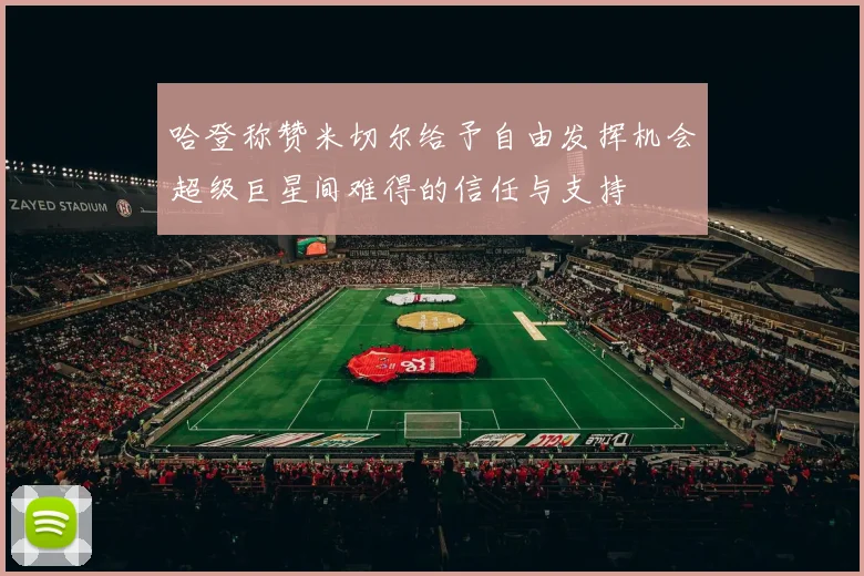 哈登称赞米切尔给予自由发挥机会超级巨星间难得的信任与支持